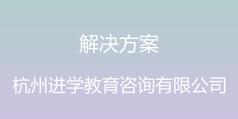 解决方案 - 杭州进学教育咨询有限公司