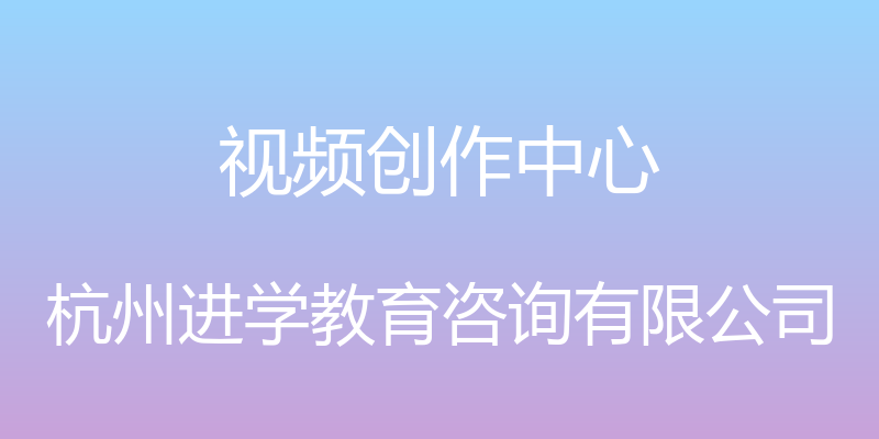 视频创作中心 - 杭州进学教育咨询有限公司