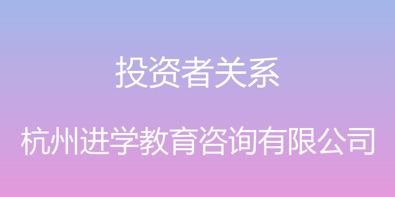 投资者关系 - 杭州进学教育咨询有限公司