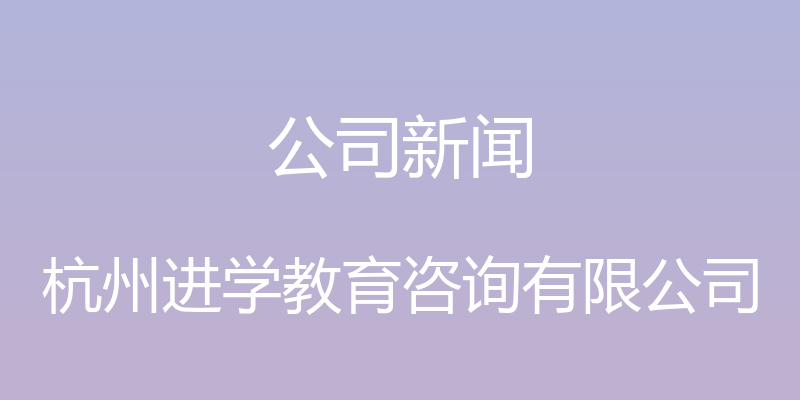 公司新闻 - 杭州进学教育咨询有限公司