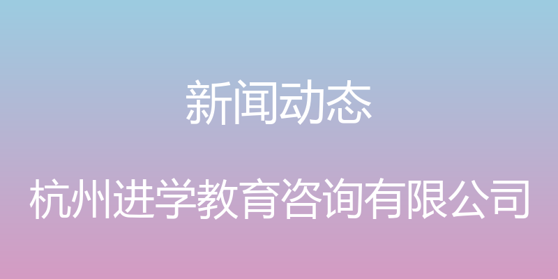 新闻动态 - 杭州进学教育咨询有限公司