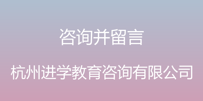 咨询并留言 - 杭州进学教育咨询有限公司